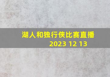 湖人和独行侠比赛直播 2023 12 13